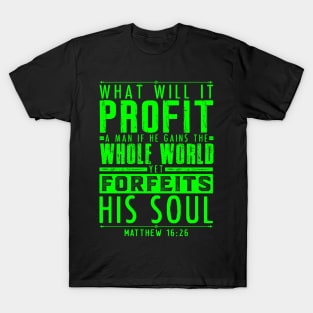 What Will It Profit A Man If He Gains The Whole World Yet Forfeits His Soul? Matthew 16:26 T-Shirt